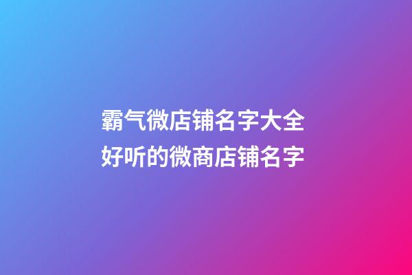霸气微店铺名字大全 好听的微商店铺名字-第1张-店铺起名-玄机派